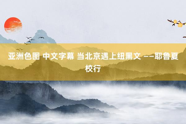亚洲色图 中文字幕 当北京遇上纽黑文 ——耶鲁夏校行