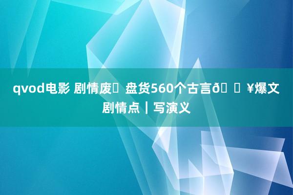 qvod电影 剧情废❗盘货560个古言🔥爆文剧情点｜写演义