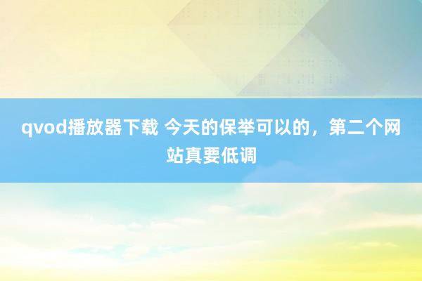 qvod播放器下载 今天的保举可以的，第二个网站真要低调