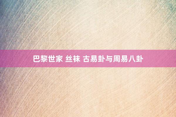 巴黎世家 丝袜 古易卦与周易八卦