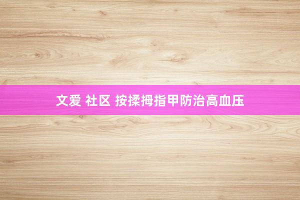文爱 社区 按揉拇指甲防治高血压