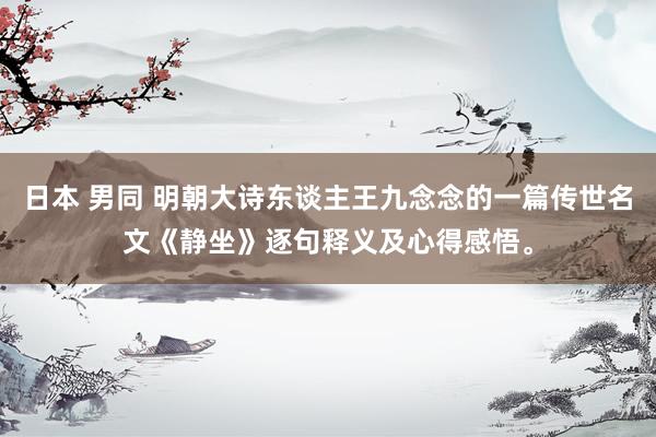日本 男同 明朝大诗东谈主王九念念的一篇传世名文《静坐》逐句释义及心得感悟。