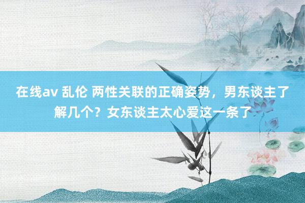 在线av 乱伦 两性关联的正确姿势，男东谈主了解几个？女东谈主太心爱这一条了