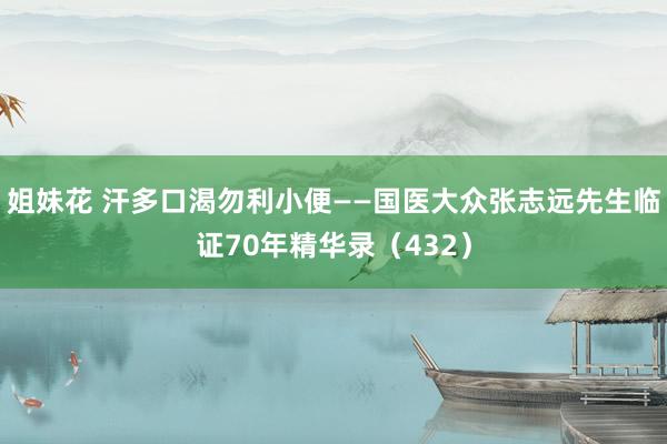 姐妹花 汗多口渴勿利小便——国医大众张志远先生临证70年精华录（432）