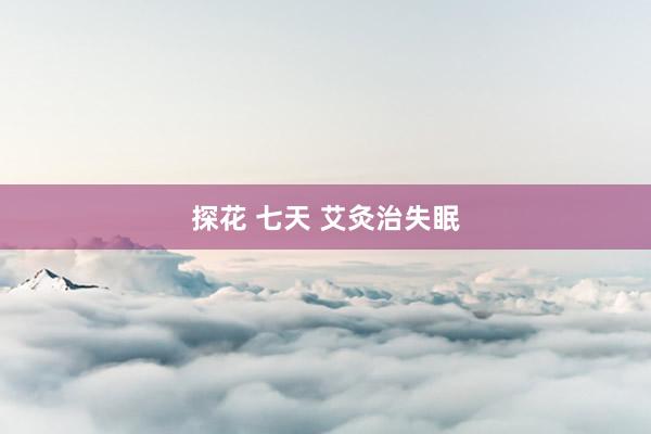 探花 七天 艾灸治失眠