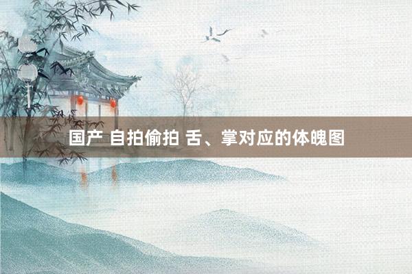 国产 自拍偷拍 舌、掌对应的体魄图