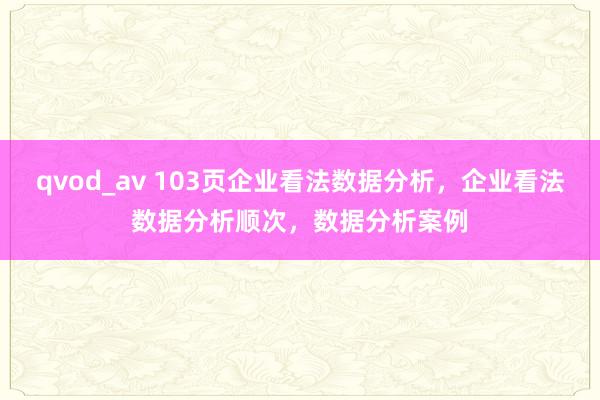 qvod_av 103页企业看法数据分析，企业看法数据分析顺次，数据分析案例