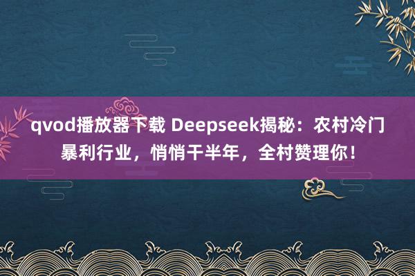 qvod播放器下载 Deepseek揭秘：农村冷门暴利行业，悄悄干半年，全村赞理你！