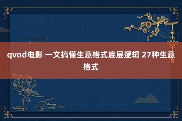 qvod电影 一文搞懂生意格式底层逻辑 27种生意格式