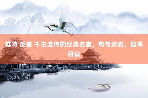推特 反差 千古流传的经典名言，句句透澈，值得研读