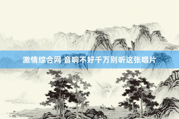 激情综合网 音响不好千万别听这张唱片