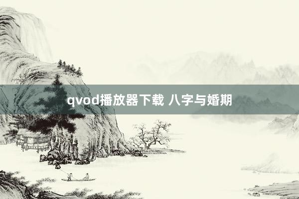qvod播放器下载 八字与婚期