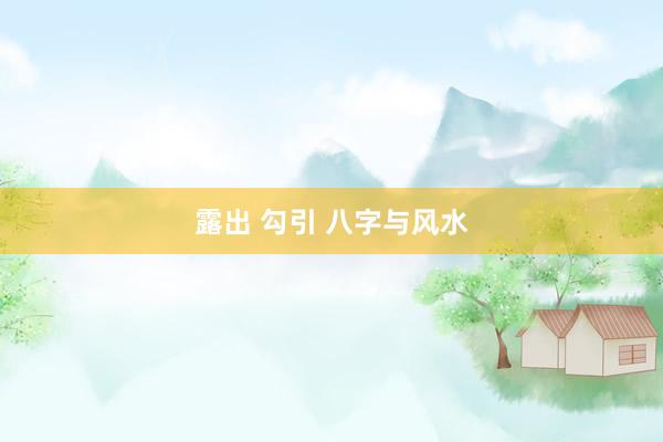 露出 勾引 八字与风水