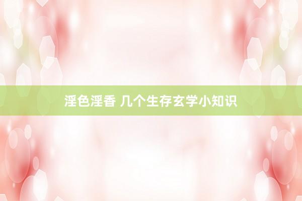 淫色淫香 几个生存玄学小知识